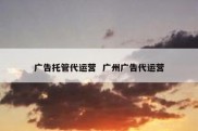 广告托管代运营  广州广告代运营