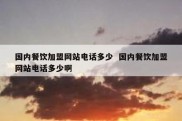 国内餐饮加盟网站电话多少  国内餐饮加盟网站电话多少啊