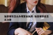 加盟餐饮怎么办理营业执照  加盟餐饮店怎么注册