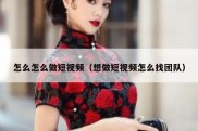 怎么怎么做短视频（想做短视频怎么找团队）