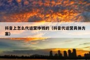 抖音上怎么代运营挣钱的（抖音代运营具体方案）