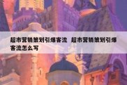 超市营销策划引爆客流  超市营销策划引爆客流怎么写