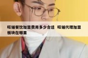 旺铺餐饮加盟费用多少合适  旺铺代理加盟板块在哪里