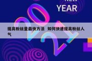 提高粉丝量最快方法  如何快速提高粉丝人气