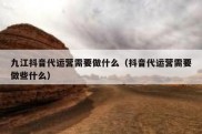 九江抖音代运营需要做什么（抖音代运营需要做些什么）