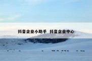 抖音企业小助手  抖音企业中心