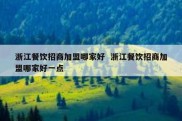 浙江餐饮招商加盟哪家好  浙江餐饮招商加盟哪家好一点