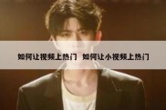 如何让视频上热门  如何让小视频上热门