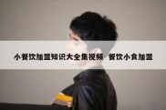 小餐饮加盟知识大全集视频  餐饮小食加盟