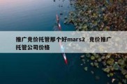 推广竞价托管那个好mars2  竞价推广托管公司价格