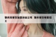 肇庆找餐饮加盟创业公司  肇庆餐饮哪里招工