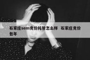 石家庄sem竞价托管怎么样  石家庄竞价包年