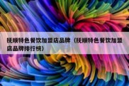 抚顺特色餐饮加盟店品牌（抚顺特色餐饮加盟店品牌排行榜）