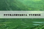 开中午晚上的餐饮加盟什么  中午开餐时间