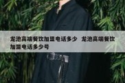 龙池高端餐饮加盟电话多少  龙池高端餐饮加盟电话多少号