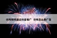 诊所如何通过抖音推广  诊所怎么做广告