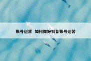 账号运营  如何做好抖音账号运营
