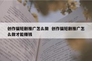 创作猫短剧推广怎么做  创作猫短剧推广怎么做才能赚钱
