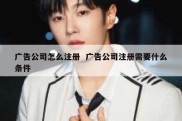 广告公司怎么注册  广告公司注册需要什么条件