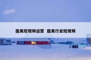 医美短视频运营  医美行业短视频