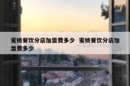 蜜桃餐饮分店加盟费多少  蜜桃餐饮分店加盟费多少