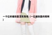 一个亿的播放量怎么变现（一亿播放量的视频）