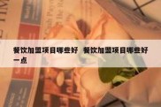餐饮加盟项目哪些好  餐饮加盟项目哪些好一点