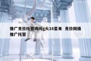 推广竞价托管询问g火18星来  竞价网络推广托管