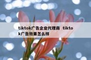 tiktok广告企业代理商  tiktok广告效果怎么样