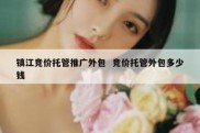 镇江竞价托管推广外包  竞价托管外包多少钱