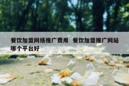 餐饮加盟网络推广费用  餐饮加盟推广网站哪个平台好