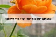 代理户外广告厂家  做户外大牌广告的公司