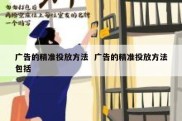 广告的精准投放方法  广告的精准投放方法包括