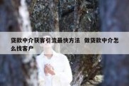 贷款中介获客引流最快方法  做贷款中介怎么找客户