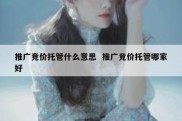 推广竞价托管什么意思  推广竞价托管哪家好