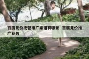 百度竞价托管推广渠道有哪些  百度竞价推广业务