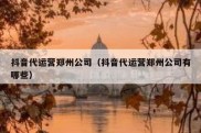 抖音代运营郑州公司（抖音代运营郑州公司有哪些）