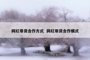 网红带货合作方式  网红带货合作模式