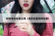 好的竞价托管公司（竞价托管如何托管）