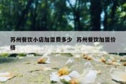 苏州餐饮小店加盟费多少  苏州餐饮加盟价格