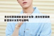 竞价托管装修卧室设计女生  竞价托管装修卧室设计女生可以做吗