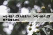 本地抖音代运营业务是什么（本地抖音代运营业务是什么意思）