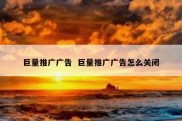 巨量推广广告  巨量推广广告怎么关闭