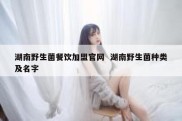 湖南野生菌餐饮加盟官网  湖南野生菌种类及名字