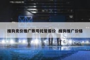 搜狗竞价推广账号托管报价  搜狗推广价格