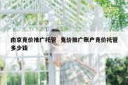 南京竞价推广托管  竞价推广账户竞价托管多少钱