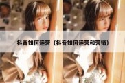 抖音如何运营（抖音如何运营和营销）