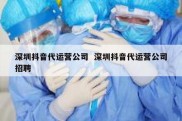 深圳抖音代运营公司  深圳抖音代运营公司招聘