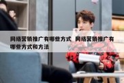 网络营销推广有哪些方式  网络营销推广有哪些方式和方法