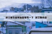 浙江餐饮连锁加盟推荐一下  浙江餐饮店